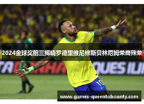 2024金球奖前三揭晓罗德里维尼修斯贝林厄姆荣膺殊荣 2024金球奖前三揭晓罗德里维尼修斯贝林厄姆荣膺殊荣