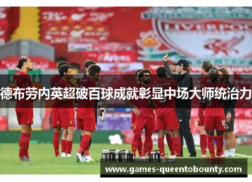 德布劳内英超破百球成就彰显中场大师统治力