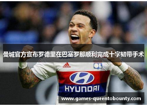 曼城官方宣布罗德里在巴塞罗那顺利完成十字韧带手术