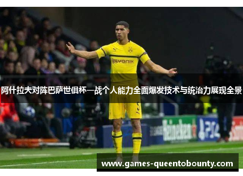 阿什拉夫对阵巴萨世俱杯一战个人能力全面爆发技术与统治力展现全景